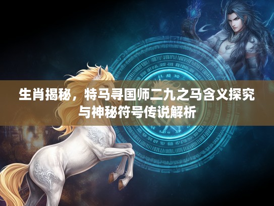 生肖揭秘，特马寻国师二九之马含义探究与神秘符号传说解析
