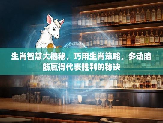 生肖智慧大揭秘，巧用生肖策略，多动脑筋赢得代表胜利的秘诀