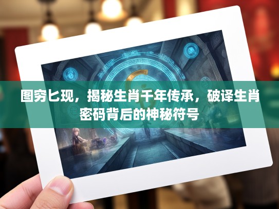 图穷匕现，揭秘生肖千年传承，破译生肖密码背后的神秘符号