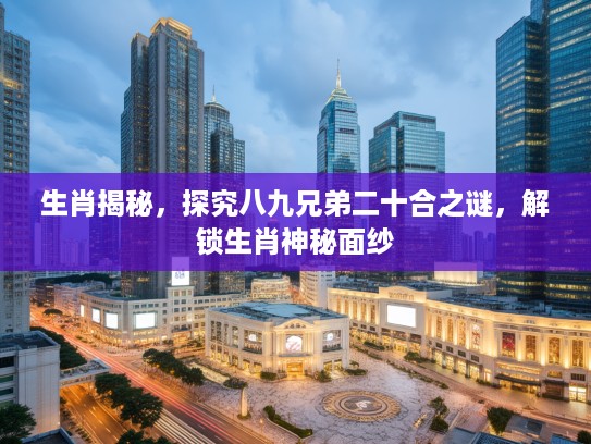 生肖揭秘，探究八九兄弟二十合之谜，解锁生肖神秘面纱