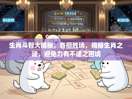 生肖斗智大揭秘，各擅胜场，揭秘生肖之谜，避免力有不逮之困境