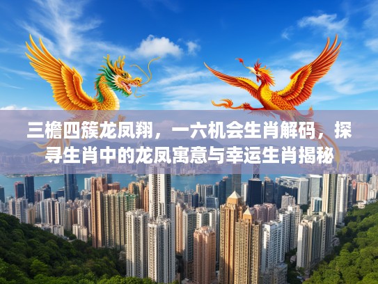 三檐四簇龙凤翔，一六机会生肖解码，探寻生肖中的龙凤寓意与幸运生肖揭秘