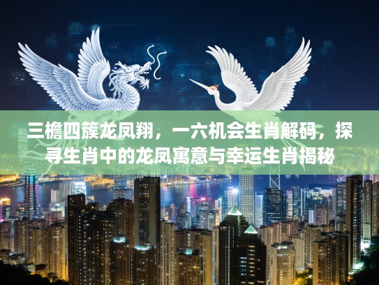 三檐四簇龙凤翔，一六机会生肖解码，探寻生肖中的龙凤寓意与幸运生肖揭秘