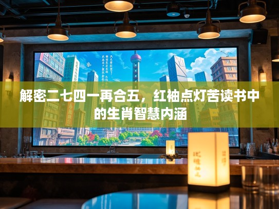 解密二七四一再合五，红袖点灯苦读书中的生肖智慧内涵
