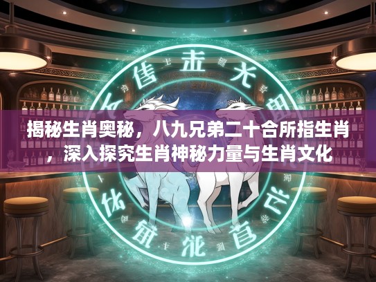 揭秘生肖奥秘，八九兄弟二十合所指生肖，深入探究生肖神秘力量与生肖文化
