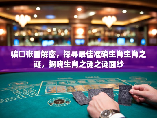 骗口张舌解密，探寻最佳准确生肖生肖之谜，揭晓生肖之谜之谜面纱