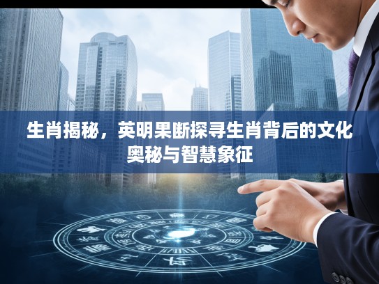 生肖揭秘，英明果断探寻生肖背后的文化奥秘与智慧象征