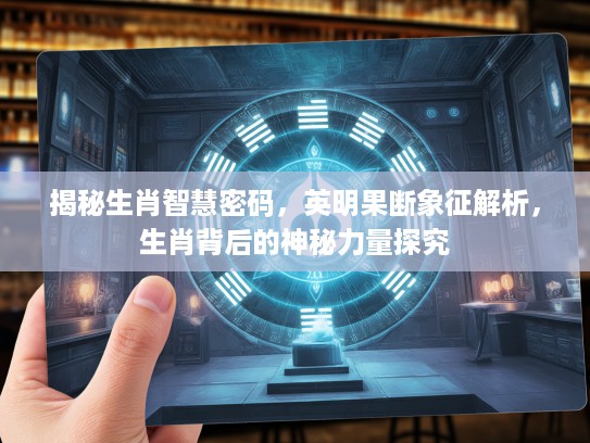 揭秘生肖智慧密码，英明果断象征解析，生肖背后的神秘力量探究