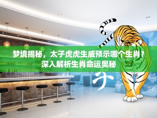 梦境揭秘，太子虎虎生威预示哪个生肖？深入解析生肖命运奥秘