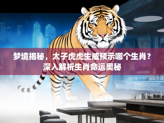 梦境揭秘，太子虎虎生威预示哪个生肖？深入解析生肖命运奥秘
