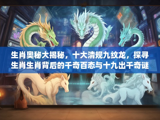 生肖奥秘大揭秘，十大清规九纹龙，探寻生肖生肖背后的千奇百态与十九出千奇谜团