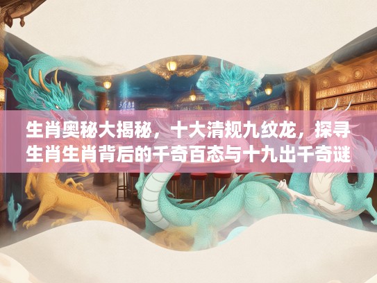 生肖奥秘大揭秘，十大清规九纹龙，探寻生肖生肖背后的千奇百态与十九出千奇谜团