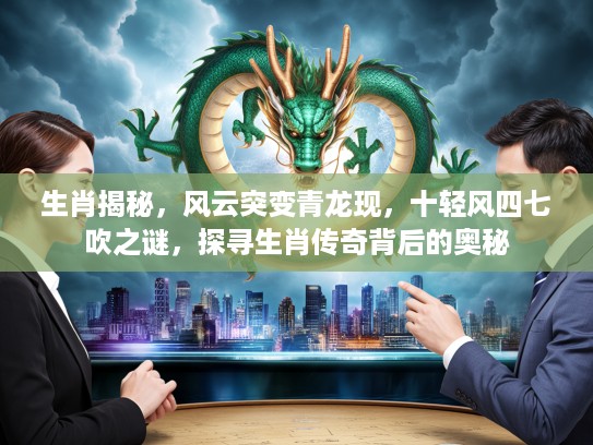 生肖揭秘，风云突变青龙现，十轻风四七吹之谜，探寻生肖传奇背后的奥秘