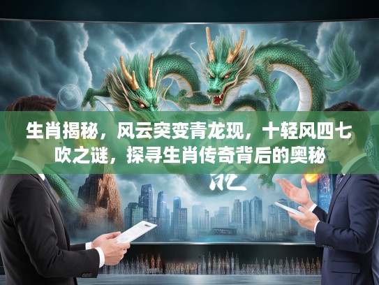 生肖揭秘，风云突变青龙现，十轻风四七吹之谜，探寻生肖传奇背后的奥秘