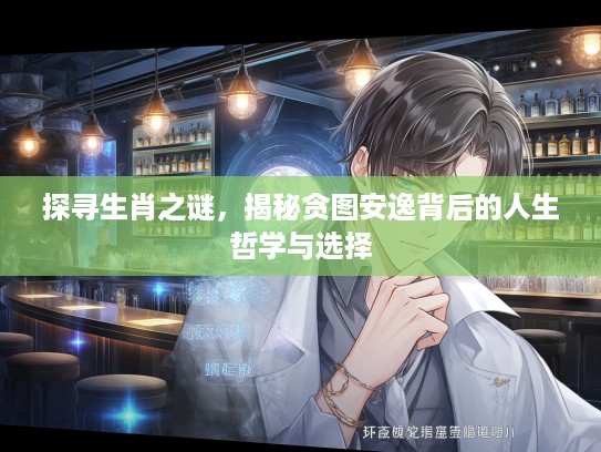 探寻生肖之谜，揭秘贪图安逸背后的人生哲学与选择