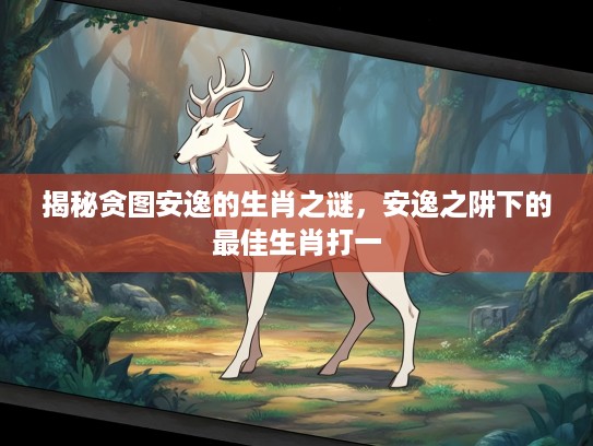 揭秘贪图安逸的生肖之谜，安逸之阱下的最佳生肖打一
