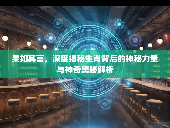 果如其言，深度揭秘生肖背后的神秘力量与神奇奥秘解析