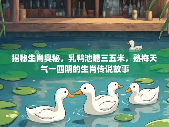 揭秘生肖奥秘，乳鸭池塘三五米，熟梅天气一四阴的生肖传说故事
