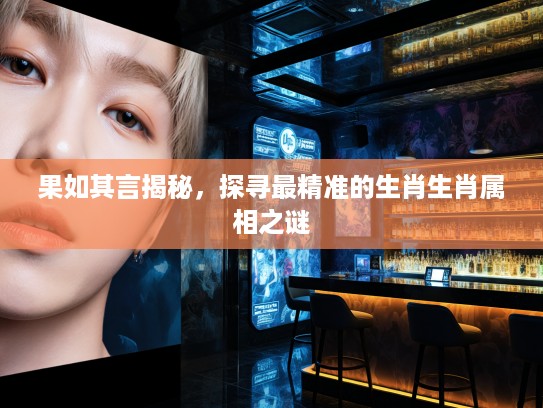 果如其言揭秘，探寻最精准的生肖生肖属相之谜