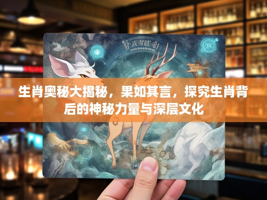 生肖奥秘大揭秘，果如其言，探究生肖背后的神秘力量与深层文化