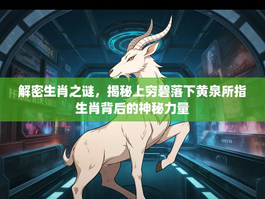 解密生肖之谜，揭秘上穷碧落下黄泉所指生肖背后的神秘力量