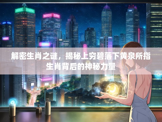 解密生肖之谜，揭秘上穷碧落下黄泉所指生肖背后的神秘力量