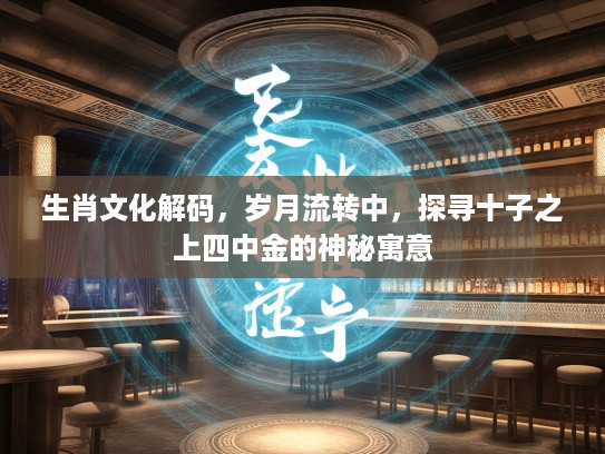 生肖文化解码，岁月流转中，探寻十子之上四中金的神秘寓意