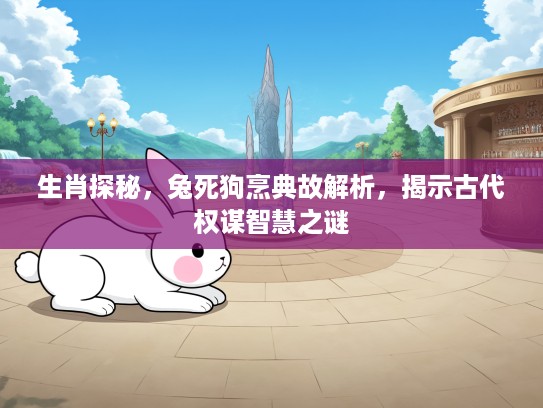 生肖探秘，兔死狗烹典故解析，揭示古代权谋智慧之谜