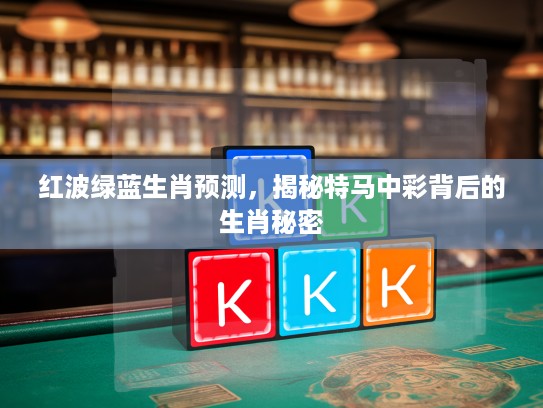 红波绿蓝生肖预测，揭秘特马中彩背后的生肖秘密