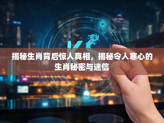揭秘生肖背后惊人真相，揭秘令人寒心的生肖秘密与迷信