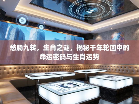愁肠九转，生肖之谜，揭秘千年轮回中的命运密码与生肖运势