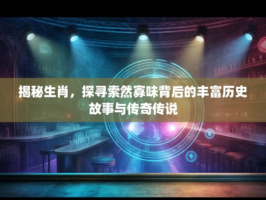 揭秘生肖，探寻索然寡味背后的丰富历史故事与传奇传说