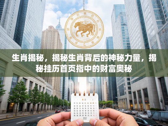 生肖揭秘，揭秘生肖背后的神秘力量，揭秘挂历首页指中的财富奥秘