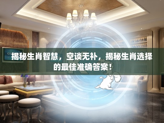 揭秘生肖智慧，空谈无补，揭秘生肖选择的最佳准确答案！