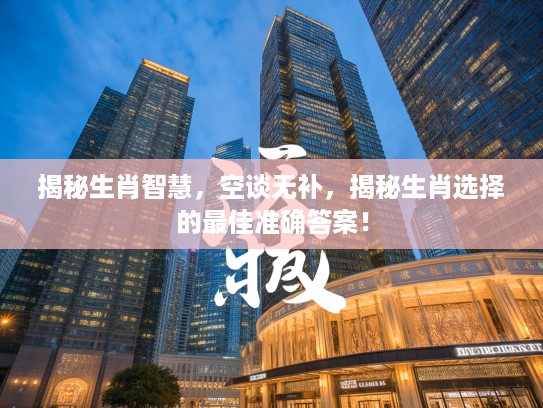揭秘生肖智慧，空谈无补，揭秘生肖选择的最佳准确答案！
