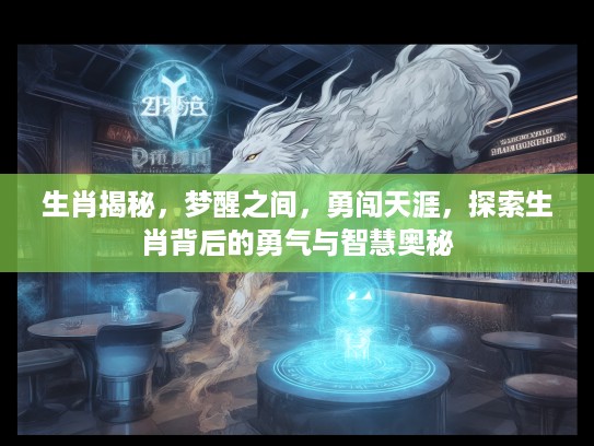 生肖揭秘，梦醒之间，勇闯天涯，探索生肖背后的勇气与智慧奥秘
