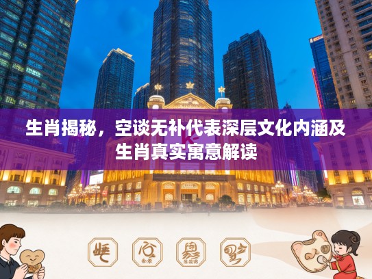 生肖揭秘，空谈无补代表深层文化内涵及生肖真实寓意解读