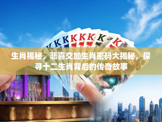 生肖揭秘，悲喜交加生肖密码大揭秘，探寻十二生肖背后的传奇故事