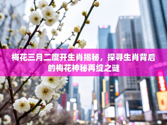 梅花三月二度开生肖揭秘，探寻生肖背后的梅花神秘再绽之谜