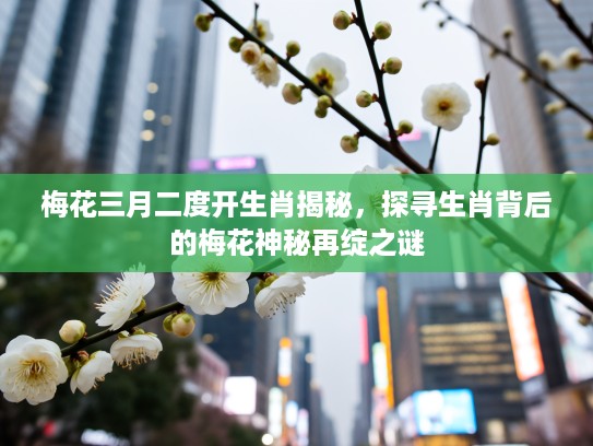 梅花三月二度开生肖揭秘，探寻生肖背后的梅花神秘再绽之谜