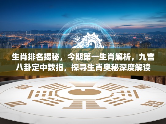 生肖排名揭秘，今期第一生肖解析，九宫八卦定中数指，探寻生肖奥秘深度解读