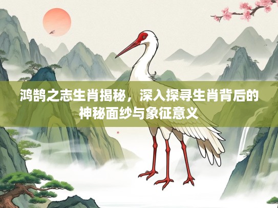 鸿鹄之志生肖揭秘，深入探寻生肖背后的神秘面纱与象征意义