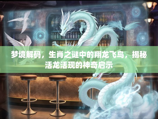 梦境解码，生肖之谜中的翔龙飞鸟，揭秘活龙活现的神奇启示