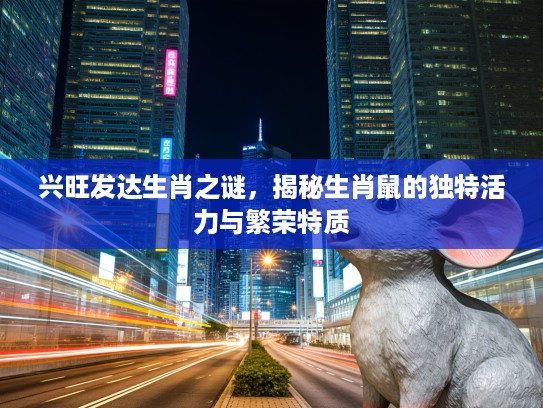 兴旺发达生肖之谜，揭秘生肖鼠的独特活力与繁荣特质