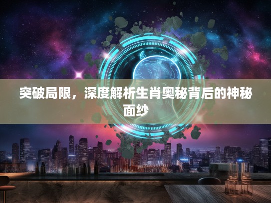 突破局限，深度解析生肖奥秘背后的神秘面纱