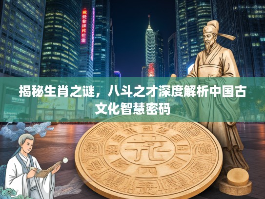 揭秘生肖之谜，八斗之才深度解析中国古文化智慧密码