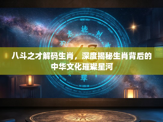 八斗之才解码生肖，深度揭秘生肖背后的中华文化璀璨星河