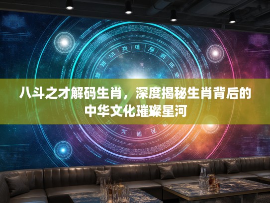八斗之才解码生肖，深度揭秘生肖背后的中华文化璀璨星河
