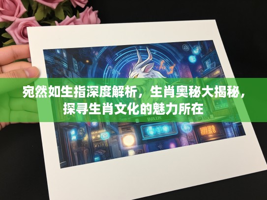 宛然如生指深度解析，生肖奥秘大揭秘，探寻生肖文化的魅力所在