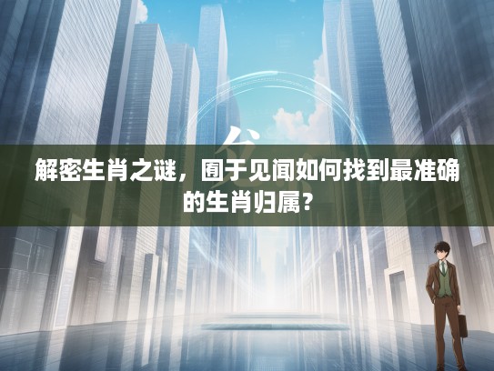 解密生肖之谜，囿于见闻如何找到最准确的生肖归属？